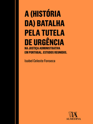 cover image of A (História Da) Batalha pela Tutela de Urgência na Justiça Administrativa em Portugal